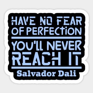 Have no fear of perfection, you'll never reach it Sticker